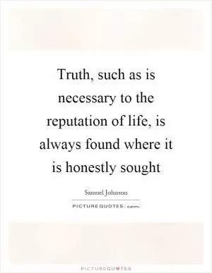 Truth, such as is necessary to the reputation of life, is always found where it is honestly sought Picture Quote #1