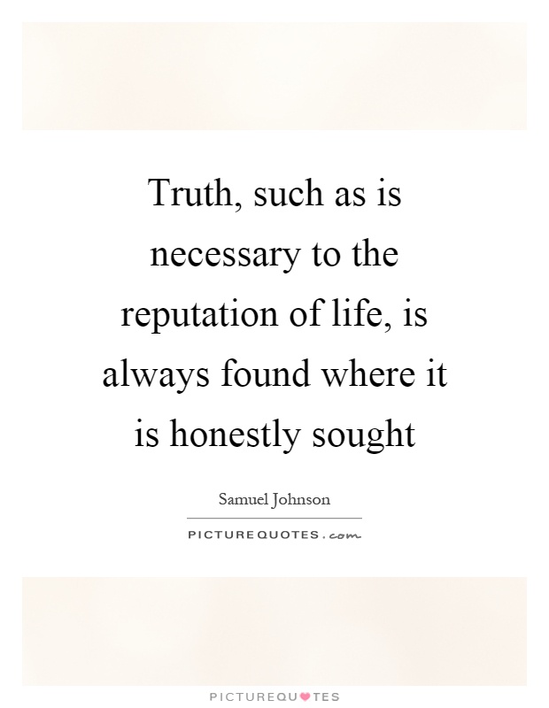 Truth, such as is necessary to the reputation of life, is always found where it is honestly sought Picture Quote #1