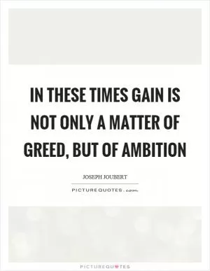 In these times gain is not only a matter of greed, but of ambition Picture Quote #1