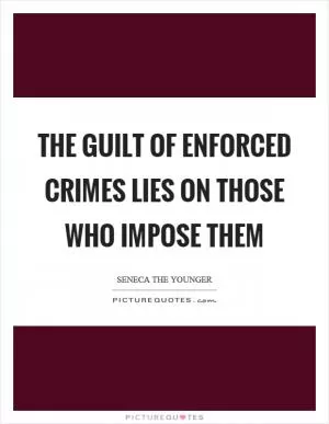 The guilt of enforced crimes lies on those who impose them Picture Quote #1
