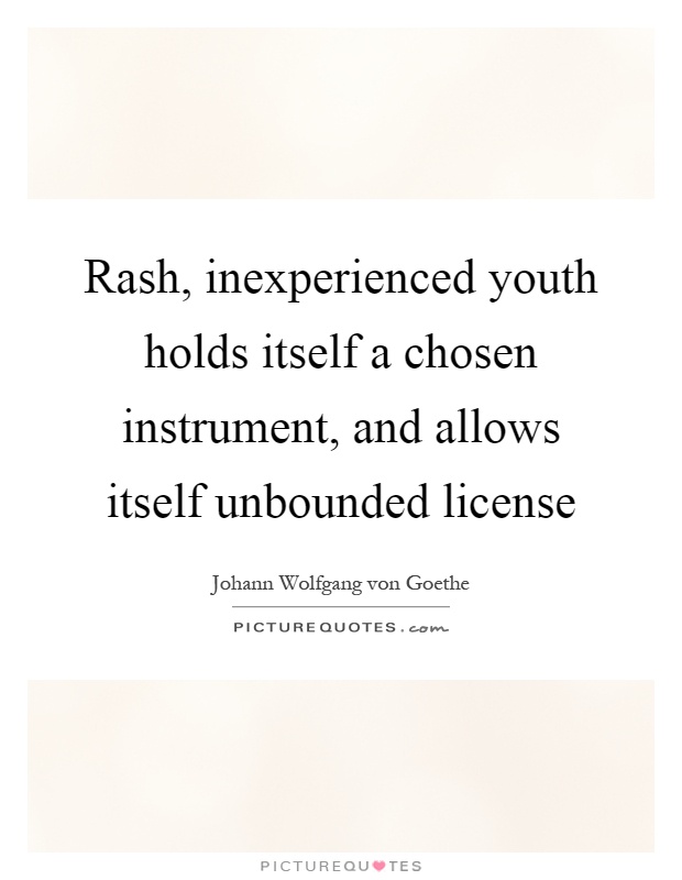 Rash, inexperienced youth holds itself a chosen instrument, and allows itself unbounded license Picture Quote #1