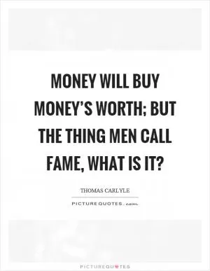 Money will buy money’s worth; but the thing men call fame, what is it? Picture Quote #1