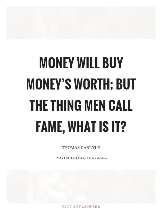 Money will buy money's worth; but the thing men call fame, what is it? Picture Quote #1
