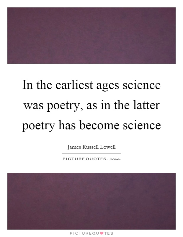 In the earliest ages science was poetry, as in the latter poetry has become science Picture Quote #1