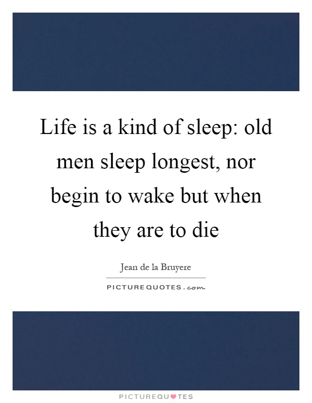 Life is a kind of sleep: old men sleep longest, nor begin to wake but when they are to die Picture Quote #1