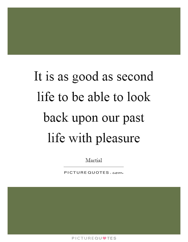 It is as good as second life to be able to look back upon our past life with pleasure Picture Quote #1