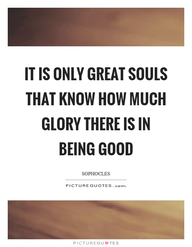 It is only great souls that know how much glory there is in being good Picture Quote #1