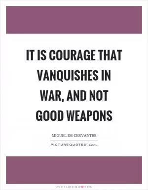 It is courage that vanquishes in war, and not good weapons Picture Quote #1