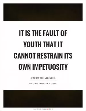 It is the fault of youth that it cannot restrain its own impetuosity Picture Quote #1