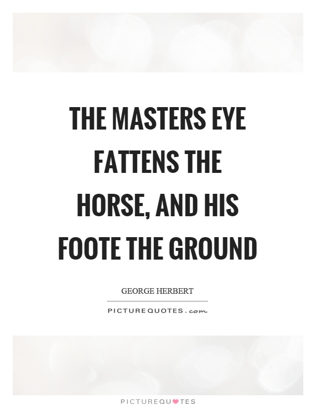 The masters eye fattens the horse, and his foote the ground Picture Quote #1