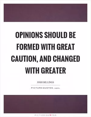 Opinions should be formed with great caution, and changed with greater Picture Quote #1