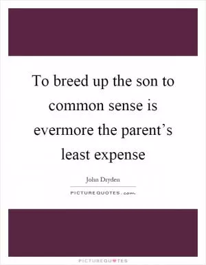 To breed up the son to common sense is evermore the parent’s least expense Picture Quote #1