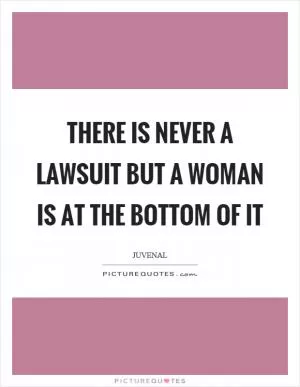 There is never a lawsuit but a woman is at the bottom of it Picture Quote #1