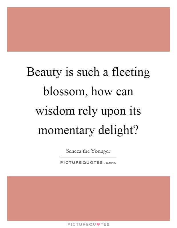 Beauty is such a fleeting blossom, how can wisdom rely upon its momentary delight? Picture Quote #1
