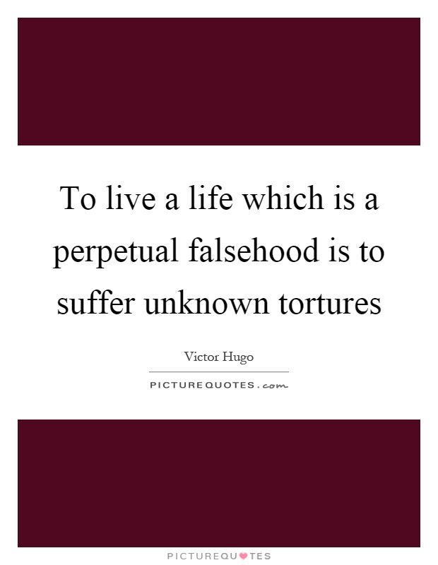 To live a life which is a perpetual falsehood is to suffer unknown tortures Picture Quote #1