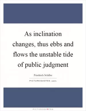 As inclination changes, thus ebbs and flows the unstable tide of public judgment Picture Quote #1