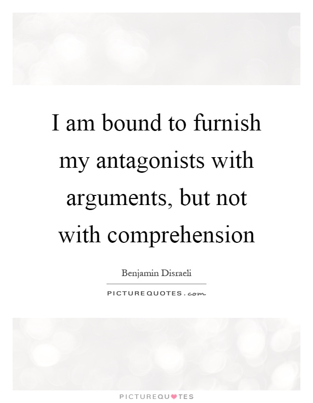 I am bound to furnish my antagonists with arguments, but not with comprehension Picture Quote #1