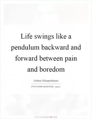 Life swings like a pendulum backward and forward between pain and boredom Picture Quote #1