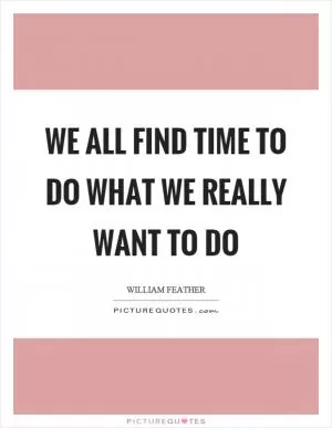 We all find time to do what we really want to do Picture Quote #1