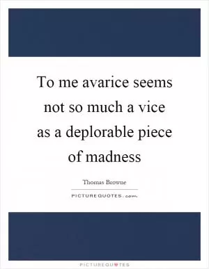 To me avarice seems not so much a vice as a deplorable piece of madness Picture Quote #1