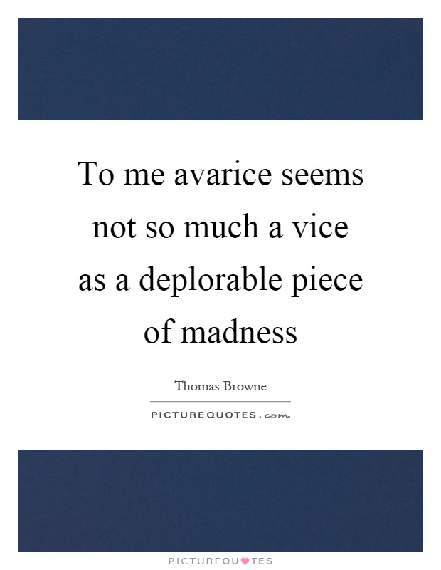 To me avarice seems not so much a vice as a deplorable piece of madness Picture Quote #1