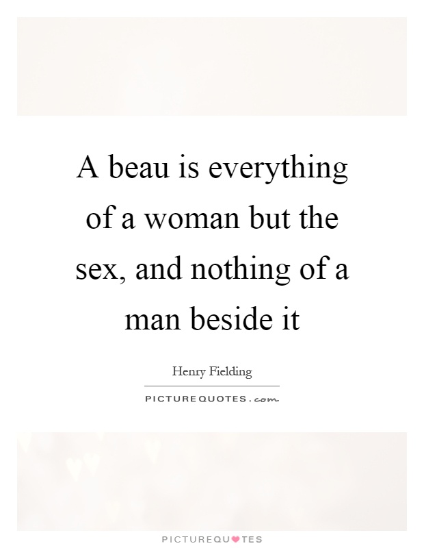 A beau is everything of a woman but the sex, and nothing of a man beside it Picture Quote #1