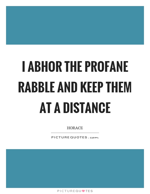 I abhor the profane rabble and keep them at a distance Picture Quote #1