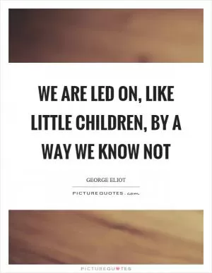 We are led on, like little children, by a way we know not Picture Quote #1