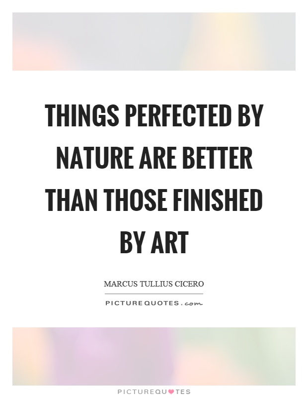 Things perfected by nature are better than those finished by art Picture Quote #1