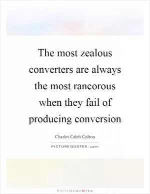 The most zealous converters are always the most rancorous when they fail of producing conversion Picture Quote #1