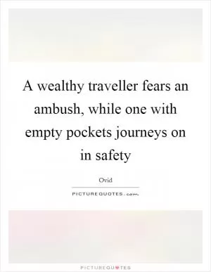A wealthy traveller fears an ambush, while one with empty pockets journeys on in safety Picture Quote #1