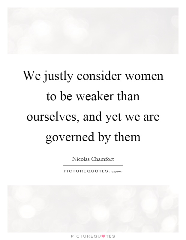 We justly consider women to be weaker than ourselves, and yet we are governed by them Picture Quote #1