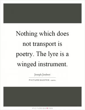 Nothing which does not transport is poetry. The lyre is a winged instrument Picture Quote #1