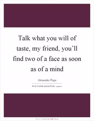 Talk what you will of taste, my friend, you’ll find two of a face as soon as of a mind Picture Quote #1