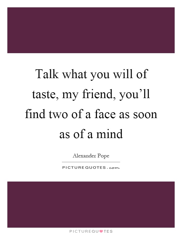 Talk what you will of taste, my friend, you'll find two of a face as soon as of a mind Picture Quote #1