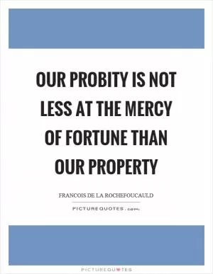 Our probity is not less at the mercy of fortune than our property Picture Quote #1