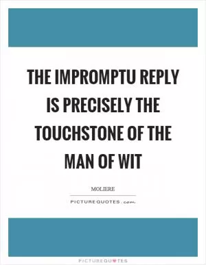 The impromptu reply is precisely the touchstone of the man of wit Picture Quote #1