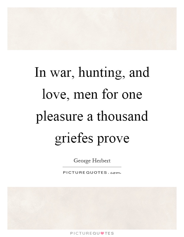 In war, hunting, and love, men for one pleasure a thousand griefes prove Picture Quote #1