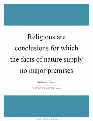 Religions are conclusions for which the facts of nature supply no major premises Picture Quote #1