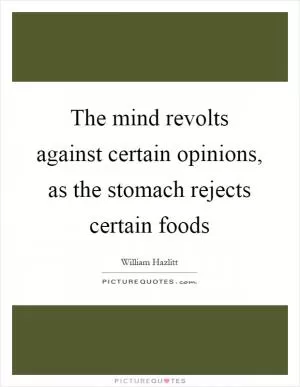 The mind revolts against certain opinions, as the stomach rejects certain foods Picture Quote #1