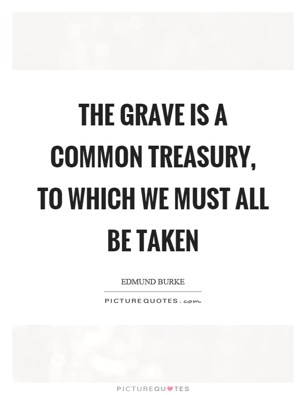 The grave is a common treasury, to which we must all be taken Picture Quote #1
