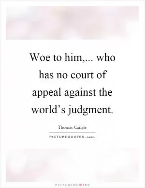 Woe to him,... who has no court of appeal against the world’s judgment Picture Quote #1