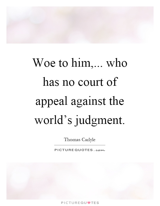 Woe to him,... who has no court of appeal against the world's judgment Picture Quote #1