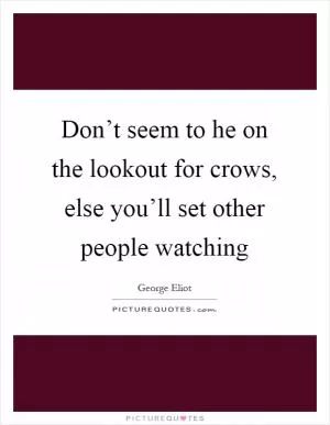 Don’t seem to he on the lookout for crows, else you’ll set other people watching Picture Quote #1