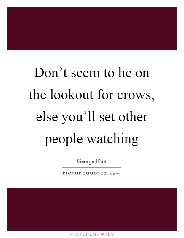 Don't seem to he on the lookout for crows, else you'll set other people watching Picture Quote #1
