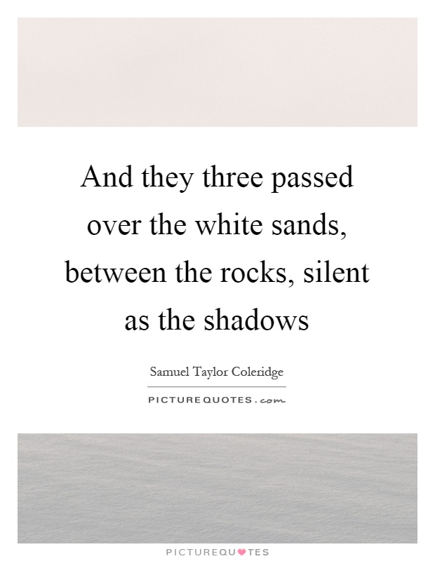 And they three passed over the white sands, between the rocks, silent as the shadows Picture Quote #1