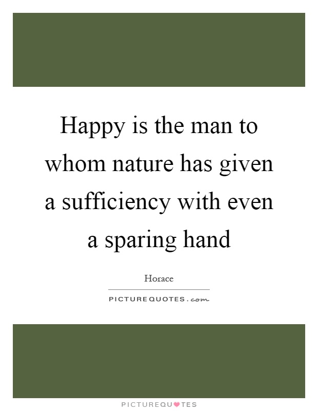 Happy is the man to whom nature has given a sufficiency with even a sparing hand Picture Quote #1