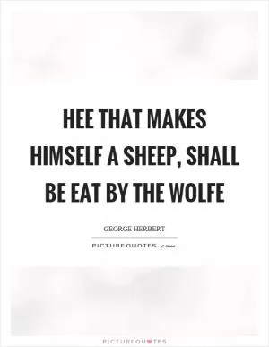 Hee that makes himself a sheep, shall be eat by the wolfe Picture Quote #1