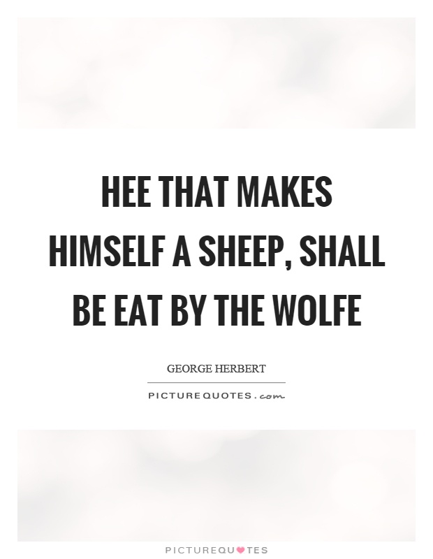 Hee that makes himself a sheep, shall be eat by the wolfe Picture Quote #1