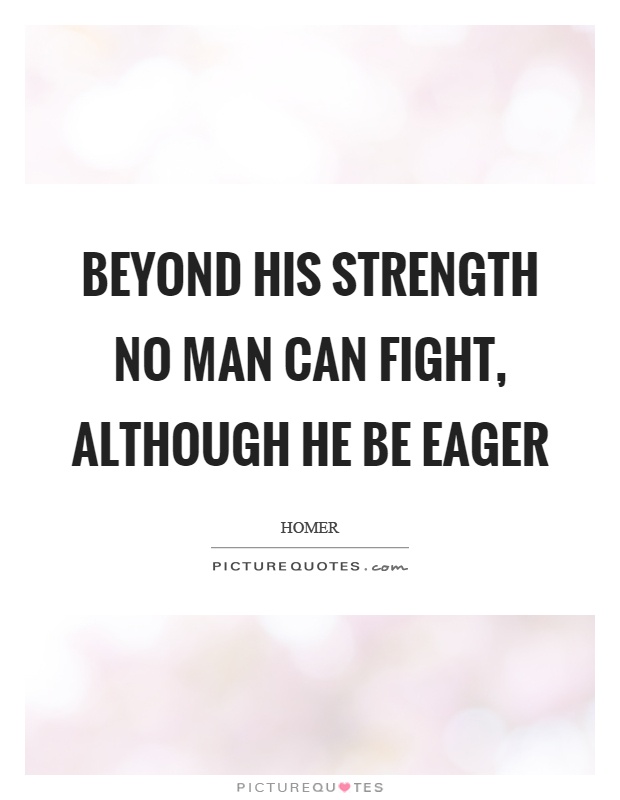 Beyond his strength no man can fight, although he be eager Picture Quote #1
